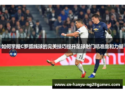 如何掌握C罗弧线球的完美技巧提升足球射门精准度和力量