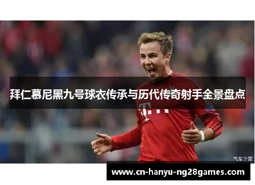 拜仁慕尼黑九号球衣传承与历代传奇射手全景盘点