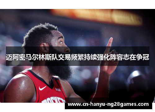 迈阿密马尔林斯队交易频繁持续强化阵容志在争冠