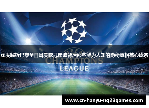 深度解析巴黎圣日耳曼欧冠屡败背后那些鲜为人知的隐秘真相核心线索