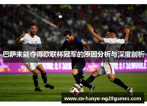 巴萨未能夺得欧联杯冠军的原因分析与深度剖析