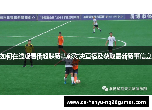 如何在线观看俄超联赛精彩对决直播及获取最新赛事信息