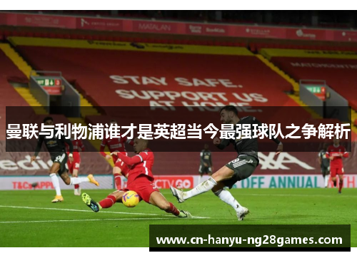 曼联与利物浦谁才是英超当今最强球队之争解析