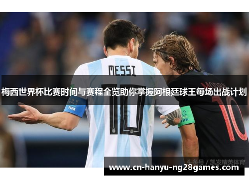 梅西世界杯比赛时间与赛程全览助你掌握阿根廷球王每场出战计划