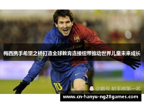 梅西携手希望之桥打造全球教育连接纽带推动世界儿童未来成长