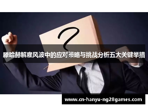 滕哈赫解雇风波中的应对策略与挑战分析五大关键举措