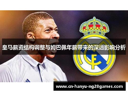 皇马薪资结构调整与姆巴佩年薪带来的深远影响分析