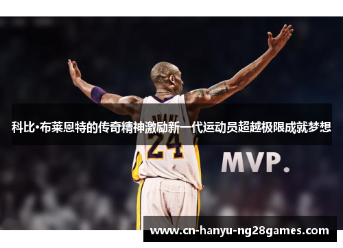 科比·布莱恩特的传奇精神激励新一代运动员超越极限成就梦想