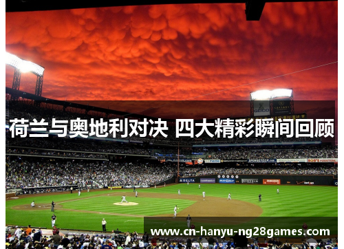荷兰与奥地利对决 四大精彩瞬间回顾