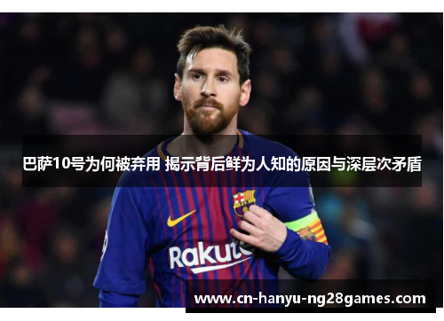 巴萨10号为何被弃用 揭示背后鲜为人知的原因与深层次矛盾