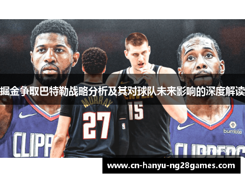 掘金争取巴特勒战略分析及其对球队未来影响的深度解读