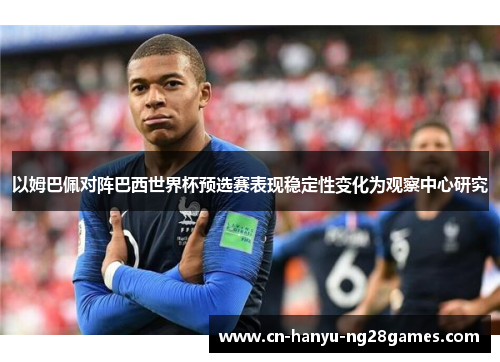 以姆巴佩对阵巴西世界杯预选赛表现稳定性变化为观察中心研究