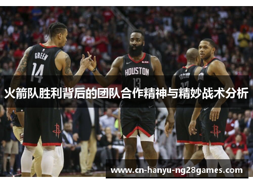 火箭队胜利背后的团队合作精神与精妙战术分析