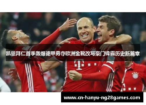 凯恩拜仁首季轰爆德甲勇夺欧洲金靴改写豪门锋霸历史新篇章