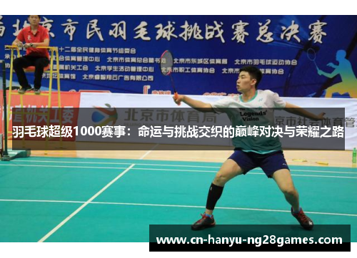 羽毛球超级1000赛事：命运与挑战交织的巅峰对决与荣耀之路
