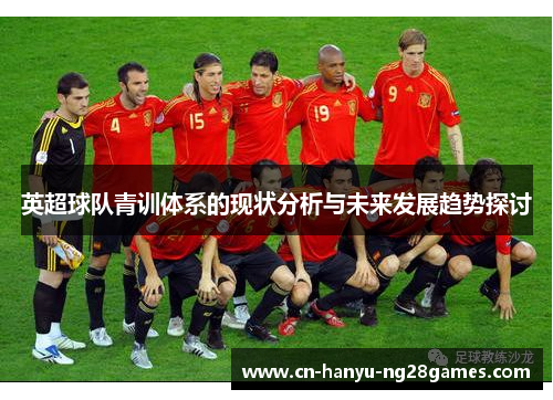 英超球队青训体系的现状分析与未来发展趋势探讨